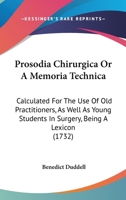 Prosodia Chirurgica Or A Memoria Technica: Calculated For The Use Of Old Practitioners, As Well As Young Students In Surgery, Being A Lexicon 1104368927 Book Cover