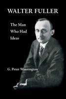 Walter Fuller: The Man Who Had Ideas 2970065436 Book Cover