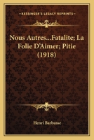 Nous Autres...Fatalite; La Folie D’Aimer; Pitie (1918) 1166312372 Book Cover