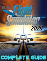 Microsoft Flight Simulator 2020: COMPLETE GUIDE: Best Tips, Tricks, Walkthroughs and Strategies to Become a Pro Player B08VBS413X Book Cover