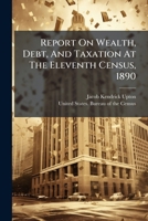 Report On Wealth, Debt, And Taxation At The Eleventh Census, 1890: Public Debt... 1278838112 Book Cover