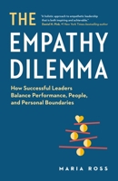 The Empathy Dilemma: How Successful Leaders Balance Performance, People, and Personal Boundaries 1774584743 Book Cover