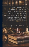 Der Oberhof zu Frankfurt am Main und das fränkische Recht. in Bezug auf denselben. Ein Nachlass von Johann Gerhard Christian Thomas. 1022056247 Book Cover