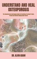 UNDERSTAND AND HEAL OSTEOPOROSIS: The Complete Cure And Remedy Guide On Everything You Need To Fight, Prevent And Reverse Osteoporosis Forever B09TDW94DG Book Cover