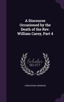 A Discourse Occasioned by the Death of the Rev. William Carey, Part 4 1340722747 Book Cover