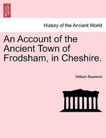 An Account of the Ancient Town of Frodsham: In Cheshire (Classic Reprint) 1241309825 Book Cover