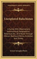 Unexplored Baluchistan. A Survey, With Observations Astronomical, Geographical, Botanical, etc., of a Route Through Mekran, Bashkurd, Persia, Kurdistan, and Turkey 1022243276 Book Cover