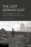 The Lost German East: Forced Migration and the Politics of Memory, 1945-1970 1107634350 Book Cover