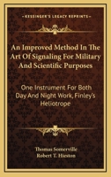 An Improved Method In The Art Of Signaling For Military And Scientific Purposes: One Instrument For Both Day And Night Work, Finley's Heliotrope 1430471964 Book Cover