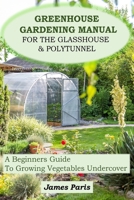 Greenhouse Gardening Manual For The Glasshouse & Polytunnel: A Beginners Guide To Growing Vegetables Undercover B0CVHYM7VQ Book Cover