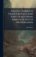 Travels Through France & Italy, and Part of Austrian, French, & Dutch Netherlands 1025173090 Book Cover