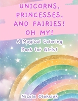 Unicorns, Princesses, and Fairies! Oh My!: A Magical Coloring Book for Girls! B0CVHPCKV7 Book Cover