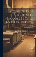 Histoire Du Pain � Toutes Les �poques Et Chez Tous Les Peuples... 1166742601 Book Cover