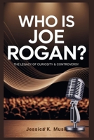 Who is Joe Rogan? The Legacy of Curiosity & Controversy: How One Comedian's Journey Reshaped Media, Politics, and Public Discourse B0FS7JY4DZ Book Cover