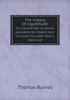 The history of ingratitude: or, a second part of antient precedents for modern facts. In answer to a letter from a noble Lord. 1014740444 Book Cover