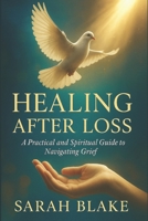 Healing After Loss: A Practical and Spiritual Guide to Navigating Grief B0FK4NN4X4 Book Cover