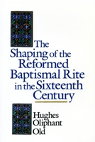 The Shaping of the Reformed Baptismal Rite in the Sixteenth Century 0802824897 Book Cover