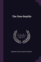 The Animal Kingdom Arranged in Conformity With Its Organization: The Class Reptilia, With Specific Descriptions by E. Griffith and E. Pidgeon. 1831 1013475046 Book Cover