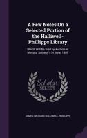 A Few Notes On a Selected Portion of the Halliwell-Phillipps Library: Which Will Be Sold by Auction at Messrs. Sotheby's in June, 1889 1147396949 Book Cover