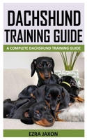 DACHSHUND TRAINING GUIDE: A COMPLETE DACHSHUND TRAINING GUIDE B09KN665B9 Book Cover
