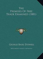 The Premises of Free Trade Examined 1517420350 Book Cover