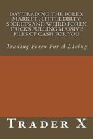 Day Trading The Forex Market: Little Dirty Secrets and Weird Forex Tricks Pulling Massive Piles Of Cash For You: Trading Forex For A LIving 1530268605 Book Cover