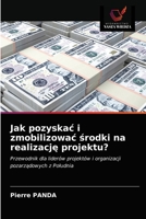 Jak pozyskać i zmobilizować środki na realizację projektu?: Przewodnik dla liderów projektów i organizacji pozarządowych z Południa 6203329266 Book Cover