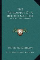 The Retrospect Of A Retired Mariner: In Nine Cantos 1104504111 Book Cover