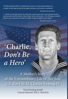 'Charlie, Don't Be a Hero': A Mother's Story of the Extraordinary Life of Her Son, U.S. Navy SEAL Charles Keating IV 1734700742 Book Cover