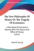 The New Philosophy Of Money Or The Tragedy Of Economics: A Text Book Of Economics Dealing With The Nature And Office Of Money 1120037670 Book Cover