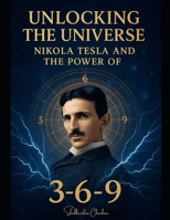 Unlocking the Universe: Nikola Tesla and the Power of 3-6-9 B0FBGYWXF3 Book Cover