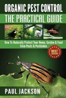 Organic Pest Control The Practical Guide: How To Naturally Protect Your Home, Garden & Food from Pests & Pesticides 1501005405 Book Cover