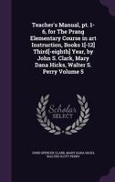 Teacher's Manual, Pt. 1-6, for the Prang Elementary Course in Art Instruction, Books 1[-12] Third[-Eighth] Year: By John S. Clark, Mary Dana Hicks, Walter S. Perry, Issue 357, Part 6 1276598556 Book Cover