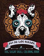 Dia de Los Perros: Day of the Dogs Sugar Skulls for Dia de Los Muertos & Day of the Dead Dog Coloring Book of Sugar Skull Designs Patterns & Flowers for Stress Relief Meditation Relaxation & Zen Color 1530893046 Book Cover