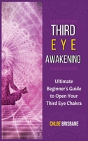 Third Eye Awakening: Ultimate Beginner's Guide to Open Your Third Eye Chakra 1954797575 Book Cover