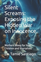 Silent Screams: Exposing the Hidden War on Innocence: Mothers Weep for Your Children and Yourselves B0DZTCXY9H Book Cover