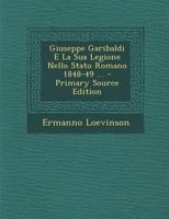 Giuseppe Garibaldi E La Sua Legione Nello Stato Romano 1848-49 ... 1294473824 Book Cover