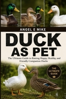 DUCK AS PET: The Ultimate Guide to Raising Happy, Healthy, and Friendly Companion Ducks B0HDLT77YT Book Cover