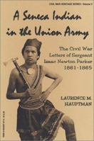 A Seneca Indian in the Union Army: The Civil War Letters of Sergeant Isaac Newton Parker, 1861-1865 (Civil War Heritage, Vol 5) 0942597575 Book Cover