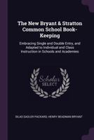 The New Bryant And Stratton Common School Book-keeping: Embracing Single And Double Entry, And Adapted To Individual And Class Instruction In Schools And Academies... 1176519468 Book Cover
