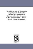 The Old in the New; Or the Position and Policy of the Presbptreian Church in the United States; a Discourse, Delivered at the Opening of the General Assembly 1418193488 Book Cover
