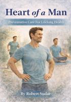 Heart of a Man: Preventative Care for Lifelong Health 1971877263 Book Cover