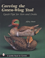 Carving the Green-Wing Teal: Quick Tips for Hen and Drake 0764313142 Book Cover