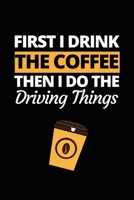 First I Drink The Coffee Then I Do The Driving Things: Funny Bus Driver Notebook/Journal (6 X 9) Great Appreciation Gift Idea 1708570969 Book Cover