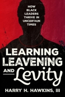 Learning, Leavening, and Levity : How Black Leaders Thrive in Uncertain Times 0984004017 Book Cover
