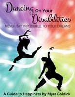 Dancing on Your Disabilities: Never Say Impossible To Your Dreams 0615974546 Book Cover