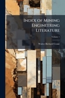 Index of Mining Engineering Literature: Comprising an Index of Mining, Metallurgical, Civil, Mechanical, Electrical and Chemical Engineering Subjects as Related to Mining Engineering, Volume 1 1174552654 Book Cover