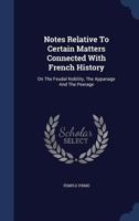 Notes Relative To Certain Matters Connected With French History: On The Feudal Nobility, The Appanage And The Peerage... 101868705X Book Cover