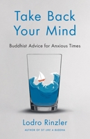 Take Back Your Mind: Buddhist Advice for Anxious Times: Buddhist Advice for Anxious Times: Buddhist Advice for Anxious Times 173515010X Book Cover