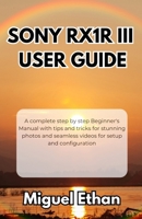 Sony RX1R III User Guide: A complete step by step Beginner's Manual with tips and tricks for stunning photos and seamless videos for setup and configuration B0FLW86SJK Book Cover